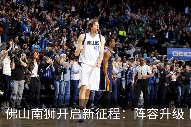 佛山南狮开启新征程：阵容升级 目标中甲前八