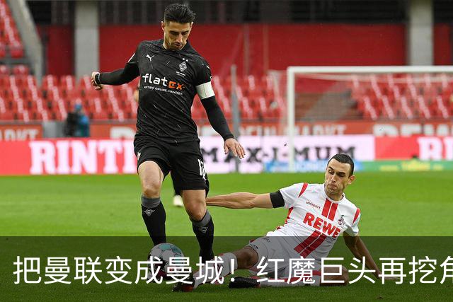 把曼联变成曼城！红魔巨头再挖角老东家青训，欲打包签三中场小妖