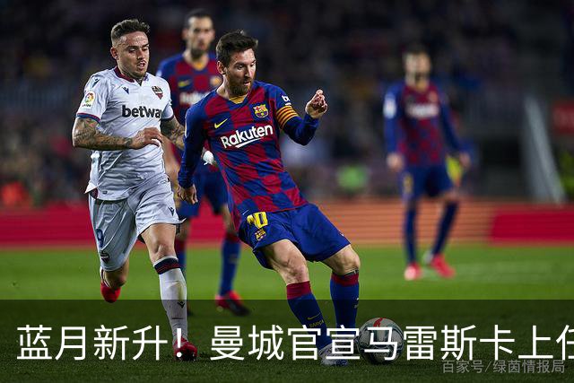 蓝月新升！曼城官宣马雷斯卡上任 第三次加盟签约三年