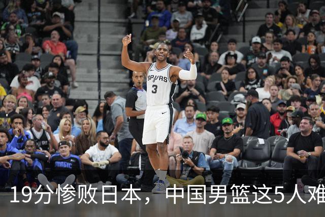 19分惨败日本，中国男篮这5人难辞其咎，输球绝非是一个人的责任
